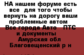 НА нашем форуме есть все, для того чтобы вернуть на дорогу ваши проблемные автом - Все города Авто » ПТС и документы   . Амурская обл.,Благовещенский р-н